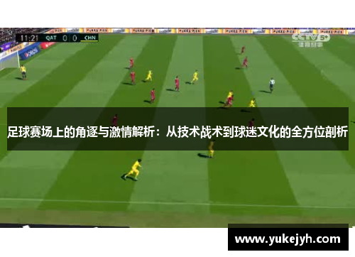 足球赛场上的角逐与激情解析：从技术战术到球迷文化的全方位剖析